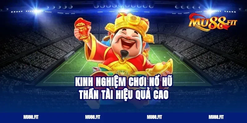 Kinh nghiệm chơi nổ hũ thần tài hiệu quả cao