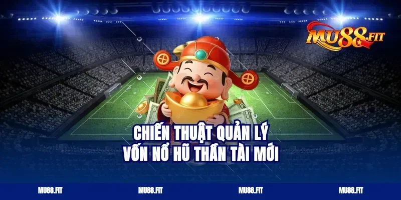 Chiến thuật quản lý vốn nổ hũ thần tài mới