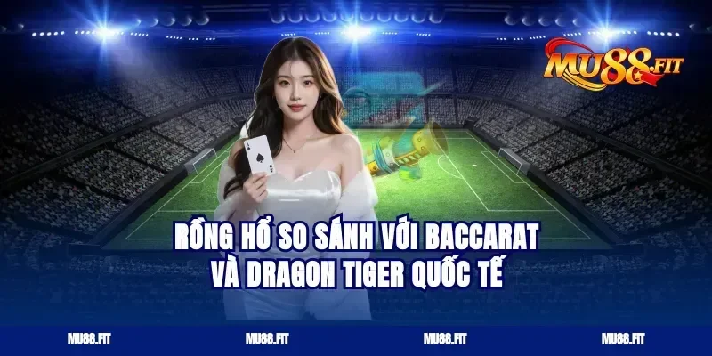 Rồng Hổ So Sánh Với Baccarat Và Dragon Tiger Quốc Tế