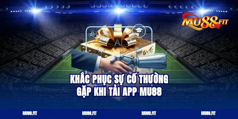 Khắc Phục Sự Cố Thường Gặp Khi Tải App Mu88
